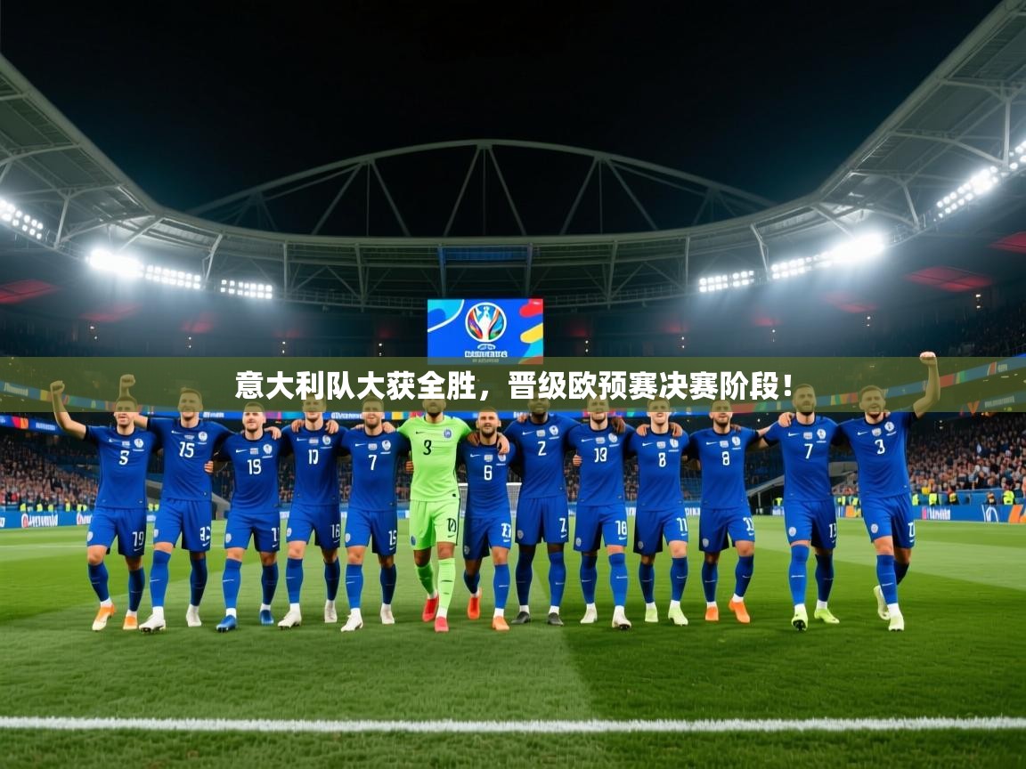 意大利队大获全胜，晋级欧预赛决赛阶段！