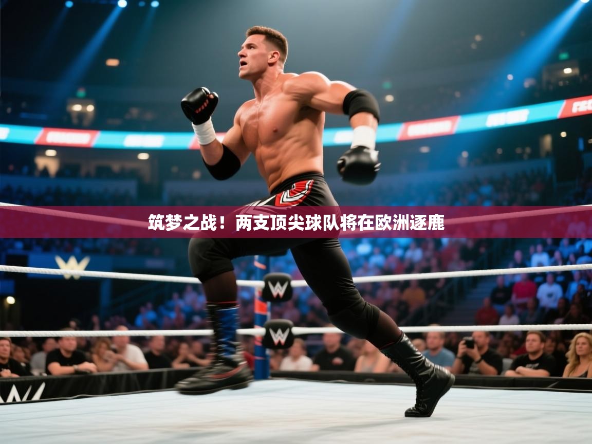 筑梦之战!两支顶尖球队将在欧洲逐鹿 第1张