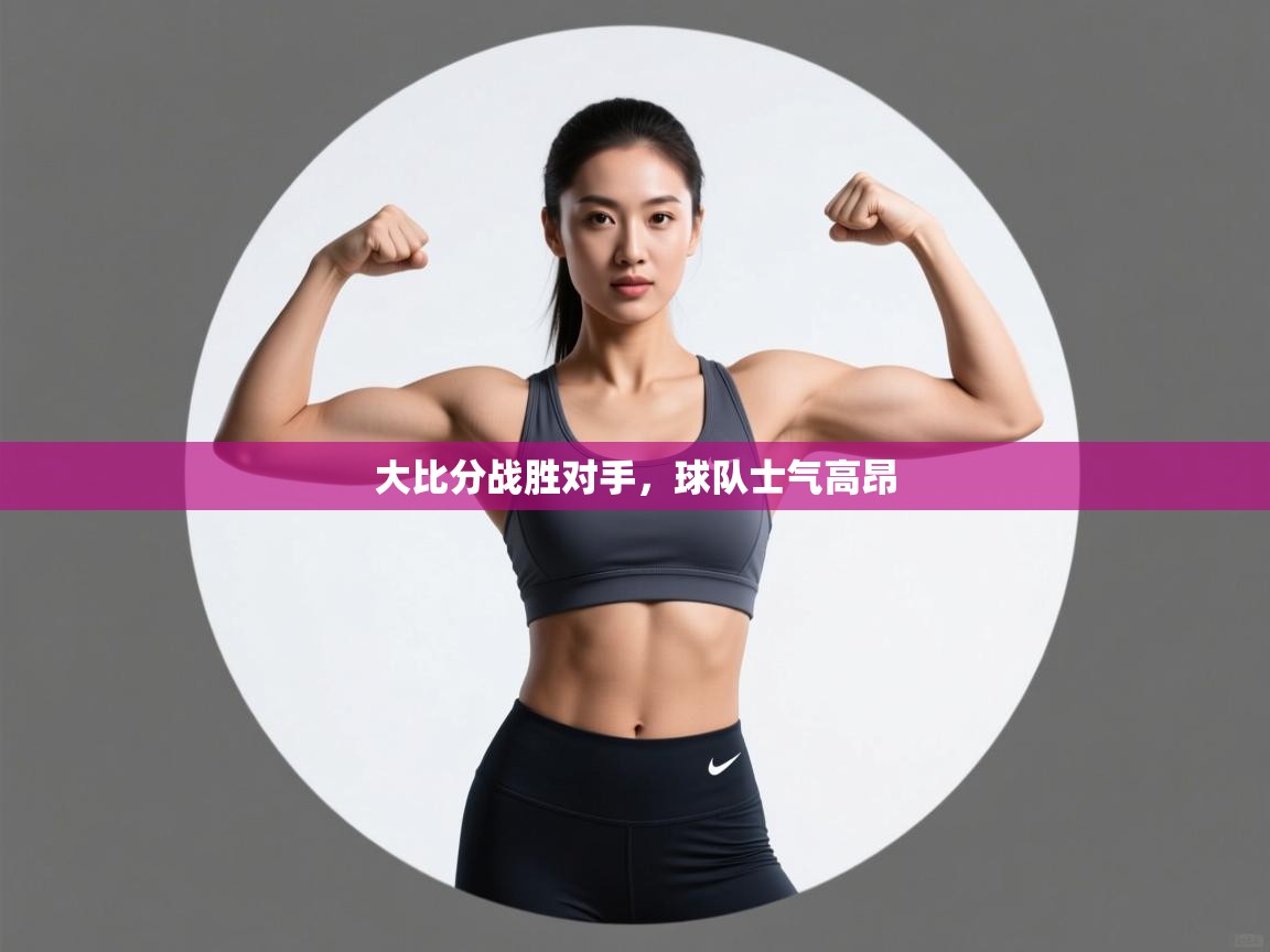 大比分战胜对手,球队士气高昂 第1张