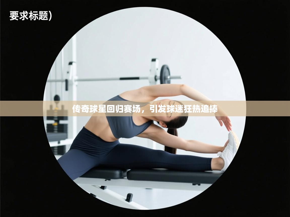 传奇球星回归赛场,引发球迷狂热追捧 第1张