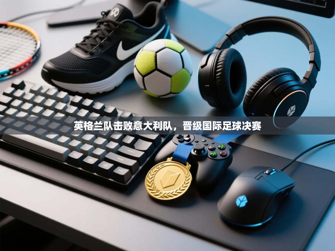 英格兰队击败意大利队,晋级国际足球决赛 第2张