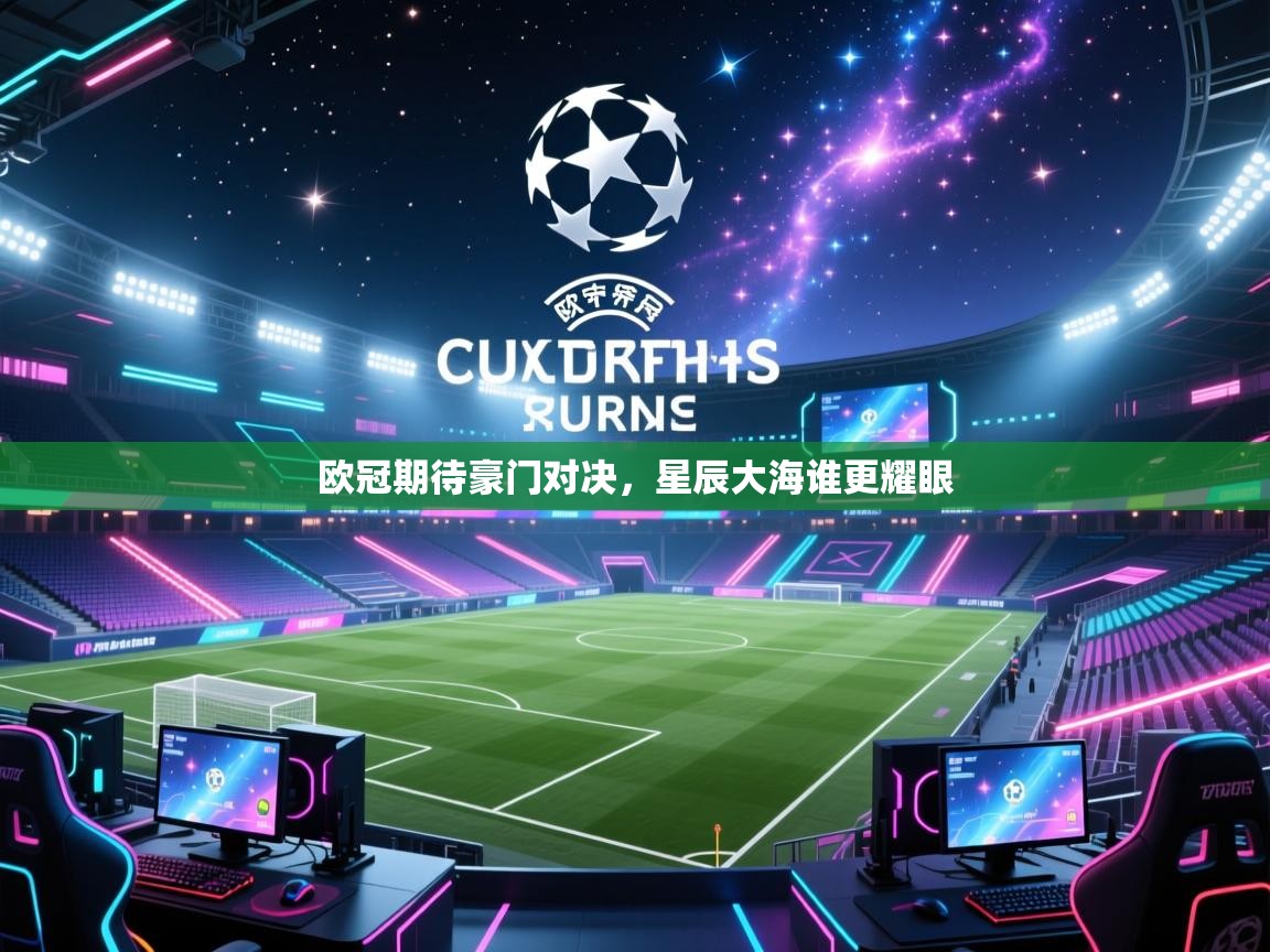 欧冠期待豪门对决，星辰大海谁更耀眼  第1张