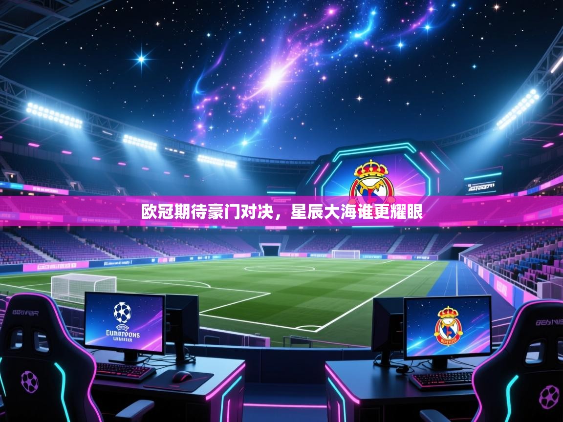 欧冠期待豪门对决，星辰大海谁更耀眼  第2张