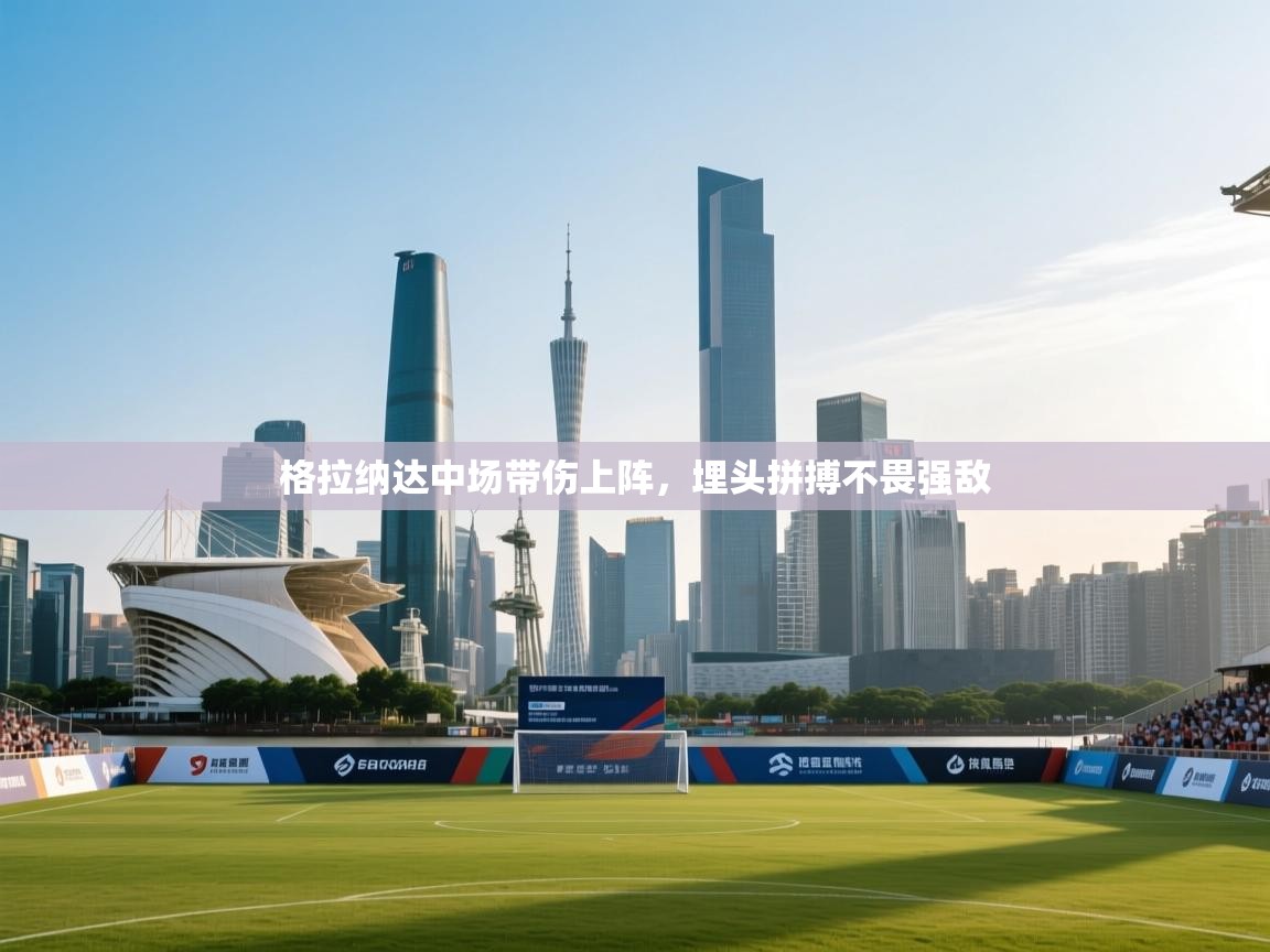 格拉纳达中场带伤上阵,埋头拼搏不畏强敌