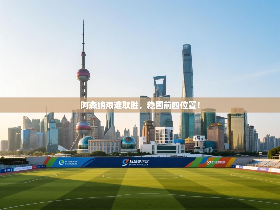 阿森纳艰难取胜,稳固前四位置!