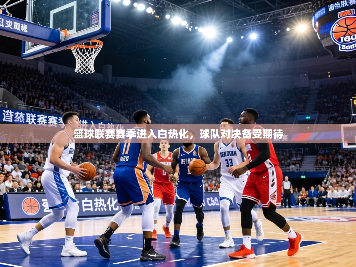 篮球联赛赛季进入白热化，球队对决备受期待