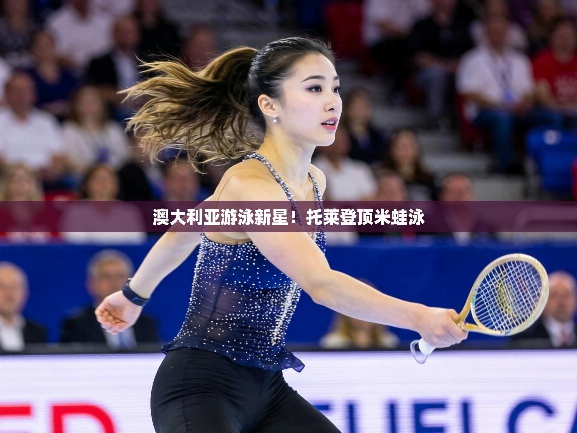 澳大利亚游泳新星！托莱登顶米蛙泳