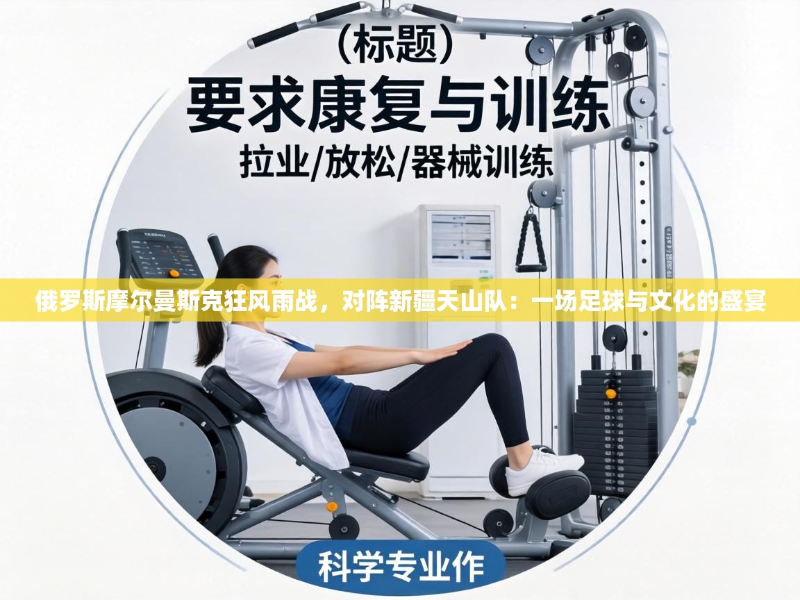 俄罗斯摩尔曼斯克狂风雨战，对阵新疆天山队：一场足球与文化的盛宴  第2张