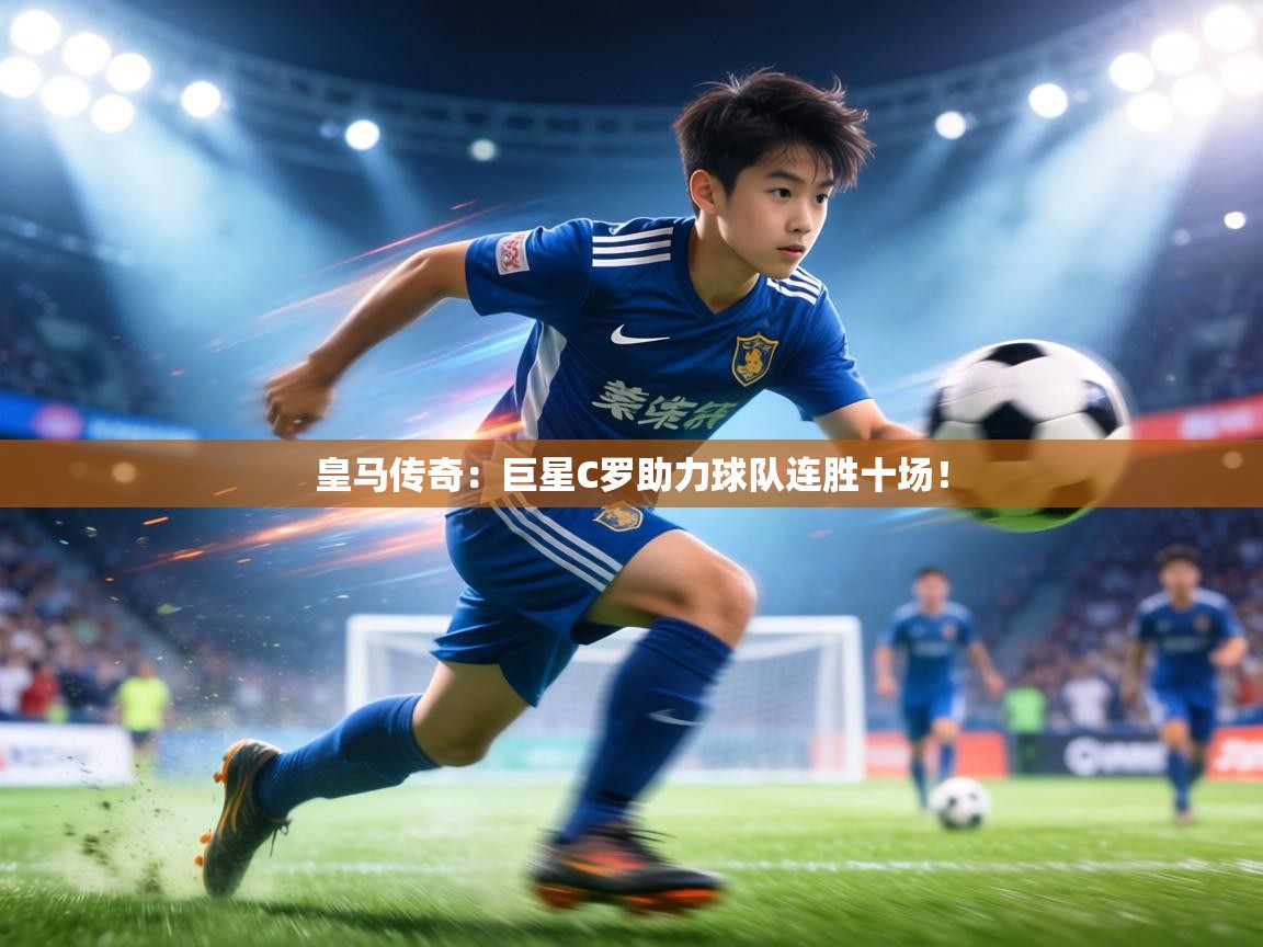 皇马传奇:巨星C罗助力球队连胜十场! 第2张
