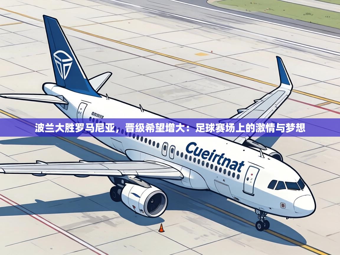 波兰大胜罗马尼亚，晋级希望增大：足球赛场上的激情与梦想  第1张