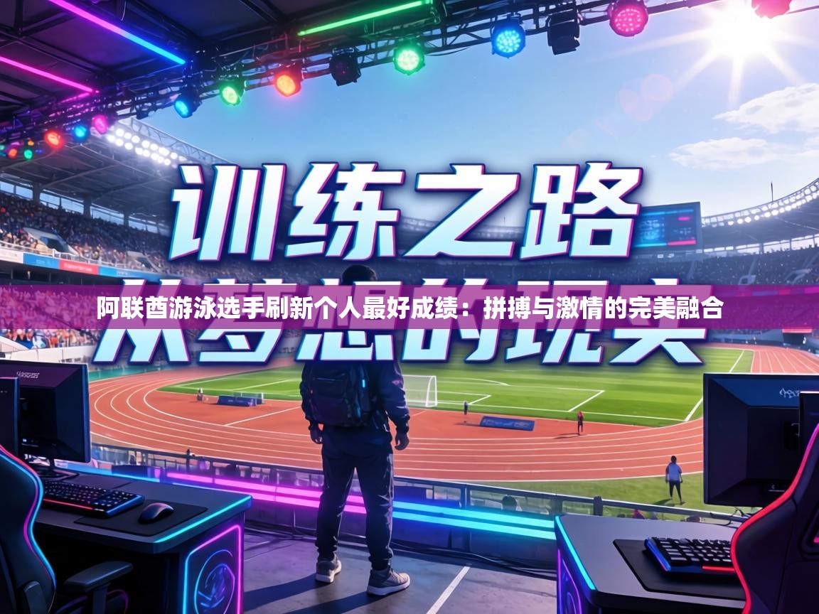 阿联酋游泳选手刷新个人最好成绩:拼搏与激情的完美融合 第2张