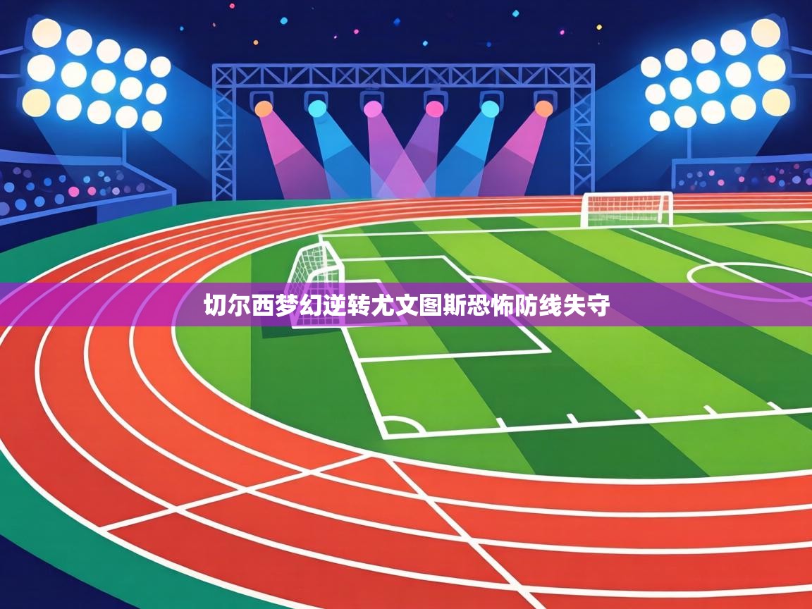 切尔西梦幻逆转尤文图斯恐怖防线失守  第2张