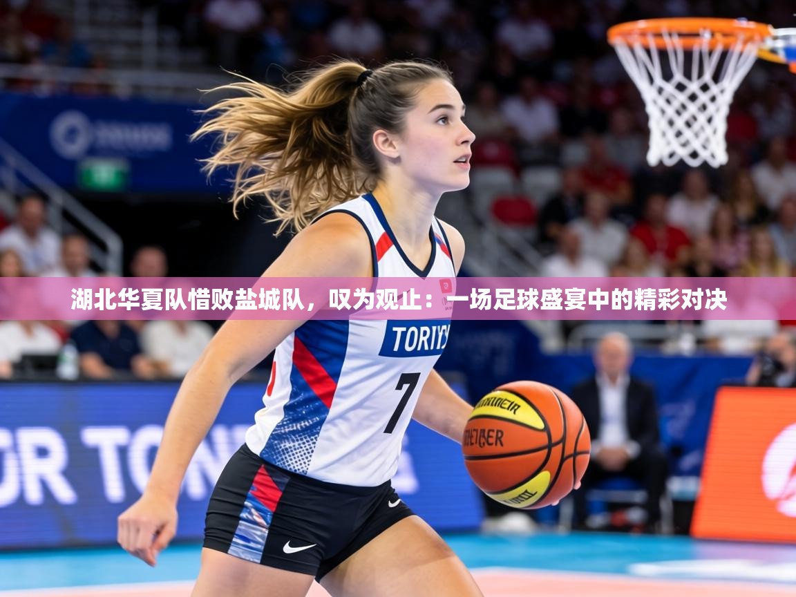 湖北华夏队惜败盐城队，叹为观止：一场足球盛宴中的精彩对决  第1张
