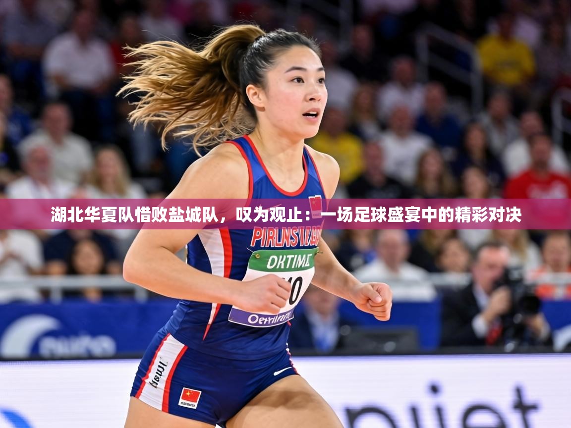 湖北华夏队惜败盐城队，叹为观止：一场足球盛宴中的精彩对决  第2张