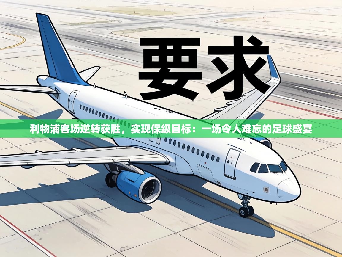 利物浦客场逆转获胜,实现保级目标:一场令人难忘的足球盛宴 第1张