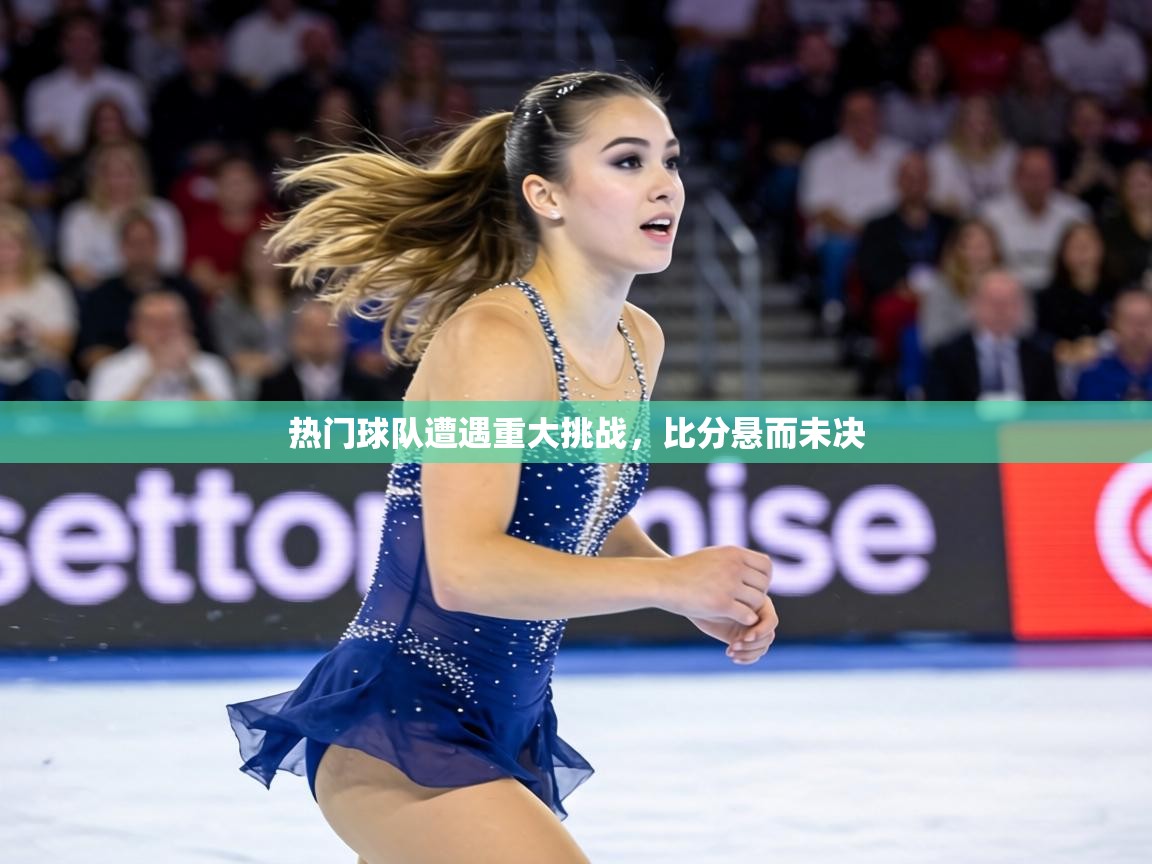 热门球队遭遇重大挑战,比分悬而未决 第1张