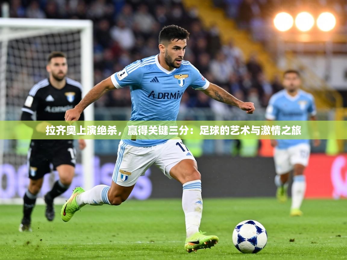 拉齐奥上演绝杀，赢得关键三分：足球的艺术与激情之旅  第2张